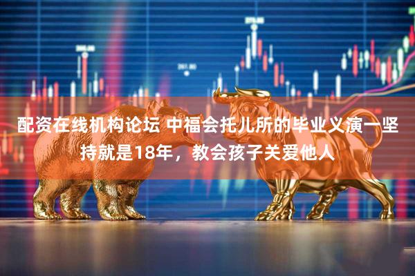 配资在线机构论坛 中福会托儿所的毕业义演一坚持就是18年，教会孩子关爱他人