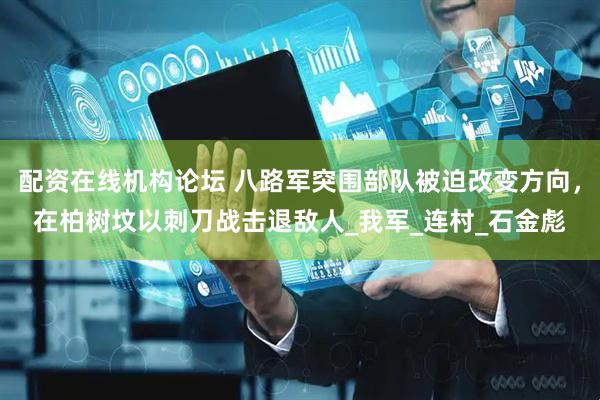 配资在线机构论坛 八路军突围部队被迫改变方向，在柏树坟以刺刀战击退敌人_我军_连村_石金彪