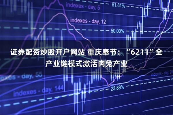 证券配资炒股开户网站 重庆奉节：“6211”全产业链模式激活肉兔产业