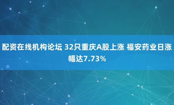 配资在线机构论坛 32只重庆A股上涨 福安药业日涨幅达7.73%