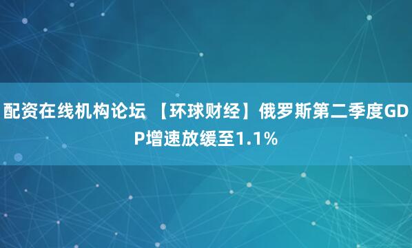 配资在线机构论坛 【环球财经】俄罗斯第二季度GDP增速放缓至1.1%