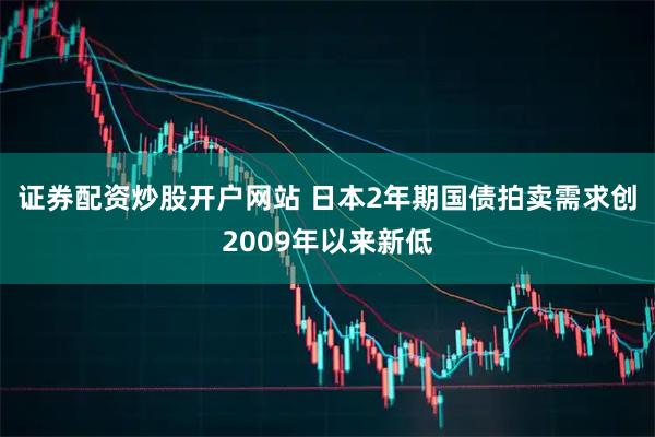 证券配资炒股开户网站 日本2年期国债拍卖需求创2009年以来新低