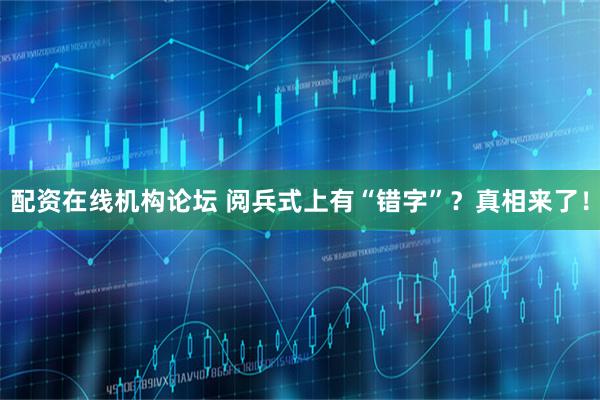 配资在线机构论坛 阅兵式上有“错字”？真相来了！
