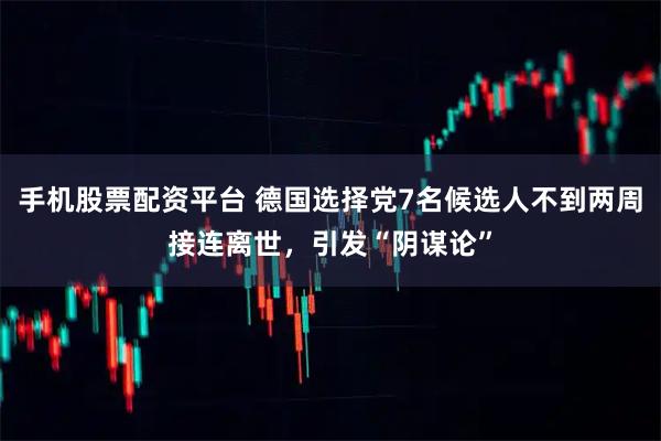 手机股票配资平台 德国选择党7名候选人不到两周接连离世，引发“阴谋论”