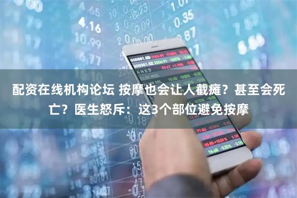 配资在线机构论坛 按摩也会让人截瘫？甚至会死亡？医生怒斥：这3个部位避免按摩