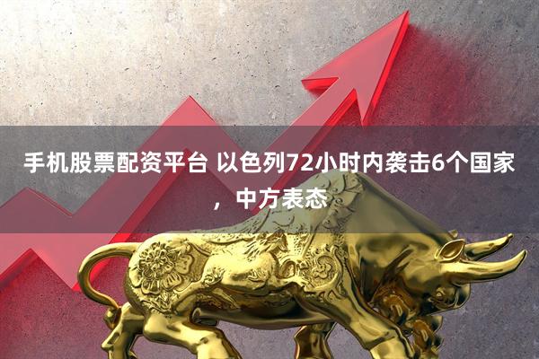 手机股票配资平台 以色列72小时内袭击6个国家，中方表态