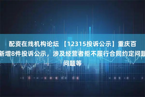 配资在线机构论坛 【12315投诉公示】重庆百货新增8件投诉公示，涉及经营者拒不履行合同约定问题等