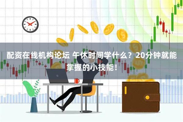 配资在线机构论坛 午休时间学什么？20分钟就能掌握的小技能！