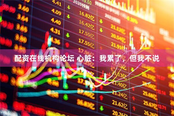 配资在线机构论坛 心脏：我累了，但我不说