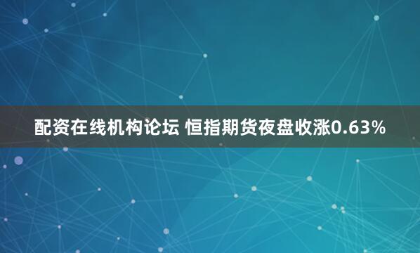 配资在线机构论坛 恒指期货夜盘收涨0.63%